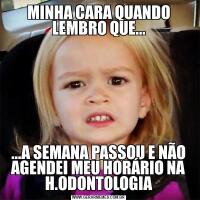 MINHA CARA QUANDO LEMBRO QUE......A SEMANA PASSOU E NÃO AGENDEI MEU HORÁRIO NA H.ODONTOLOGIA