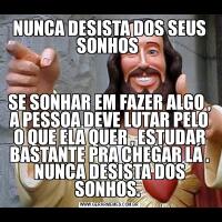 NUNCA DESISTA DOS SEUS SONHOS SE SONHAR EM FAZER ALGO , A PESSOA DEVE LUTAR PELO O QUE ELA QUER , ESTUDAR BASTANTE PRA CHEGAR LÁ . NUNCA DESISTA DOS SONHOS. 