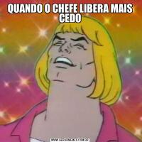 QUANDO O CHEFE LIBERA MAIS CEDO