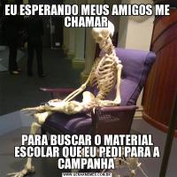 EU ESPERANDO MEUS AMIGOS ME CHAMAR PARA BUSCAR O MATERIAL ESCOLAR QUE EU PEDI PARA A CAMPANHA 