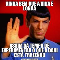 AINDA BEM QUE A VIDA É LONGAASSIM DÁ TEMPO DE EXPERIMENTAR O QUE A DANI ESTÁ TRAZENDO