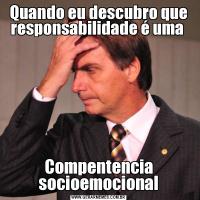 Quando eu descubro que responsabilidade é uma Compentencia socioemocional