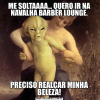ME SOLTAAAA... QUERO IR NA NAVALHA BARBER LOUNGE.PRECISO REALÇAR MINHA BELEZA!