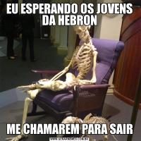 EU ESPERANDO OS JOVENS DA HEBRONME CHAMAREM PARA SAIR