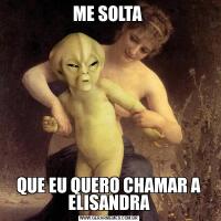 ME SOLTA QUE EU QUERO CHAMAR A ELISANDRA