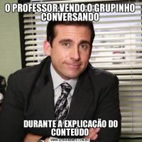 O PROFESSOR VENDO O GRUPINHO CONVERSANDO DURANTE A EXPLICAÇÃO DO CONTEÚDO