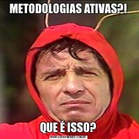 METODOLOGIAS ATIVAS?!QUE É ISSO?