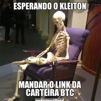 ESPERANDO O KLEITONMANDAR O LINK DA CARTEIRA BTC