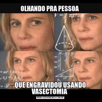OLHANDO PRA PESSOA QUE ENGRAVIDOU USANDO VASECTOMIA 