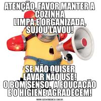 ATENÇÃO, FAVOR MANTER A COZINHA
LIMPA E ORGANIZADA, SUJOU LAVOU!SE NÃO QUISER
LAVAR NÃO USE!
O BOM SENSO,  A EDUCAÇÃO
E O HIGIENE AGRADECEM!
