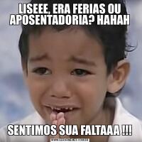 LISEEE, ERA FERIAS OU APOSENTADORIA? HAHAHSENTIMOS SUA FALTAAA !!!
