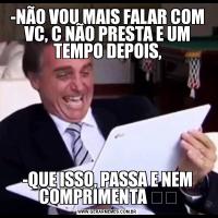 -NÃO VOU MAIS FALAR COM VC, C NÃO PRESTA E UM TEMPO DEPOIS,-QUE ISSO, PASSA E NEM COMPRIMENTA ✓✓