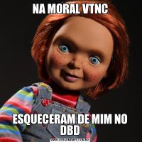 NA MORAL VTNCESQUECERAM DE MIM NO DBD