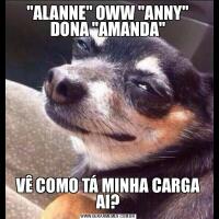 &QUOT;ALANNE&QUOT; OWW &QUOT;ANNY&QUOT; DONA &QUOT;AMANDA&QUOT;VÊ COMO TÁ MINHA CARGA AI?