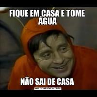FIQUE EM CASA E TOME  ÁGUANÃO SAI DE CASA 