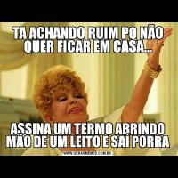 TA ACHANDO RUIM PQ NÃO QUER FICAR EM CASA...ASSINA UM TERMO ABRINDO MÃO DE UM LEITO E SAÍ PORRA