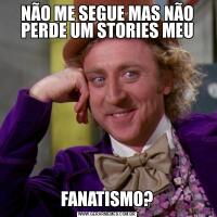 NÃO ME SEGUE MAS NÃO PERDE UM STORIES MEUFANATISMO?
