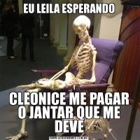 EU LEILA ESPERANDOCLEONICE ME PAGAR O JANTAR QUE ME DEVE