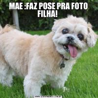 MAE :FAZ POSE PRA FOTO FILHA! 