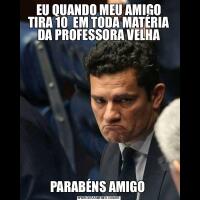 EU QUANDO MEU AMIGO TIRA 10  EM TODA MATÉRIA DA PROFESSORA VELHAPARABÉNS AMIGO 