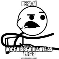 PERA AÍVOCÊ DISSE AULA ATÉ AS 17H??