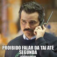 PROIBIDO FALAR DA TAI ATÉ SEGUNDA
