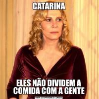 CATARINAELES NÃO DIVIDEM A COMIDA COM A GENTE