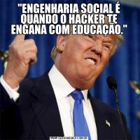 "ENGENHARIA SOCIAL É QUANDO O HACKER TE ENGANA COM EDUCAÇÃO."