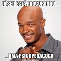 JÁ SEI! ESTÁ PROCURANDO......UMA PSICOPEDAGOGA.