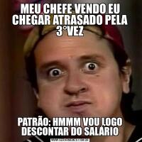 MEU CHEFE VENDO EU CHEGAR ATRASADO PELA 3°VEZPATRÃO: HMMM VOU LOGO DESCONTAR DO SALÁRIO