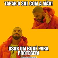 TAPAR O SOL COM A MÃO!USAR UM BONÉ PARA PROTEGER!