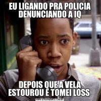 EU LIGANDO PRA POLICIA DENUNCIANDO A IQDEPOIS QUE A VELA ESTOUROU E TOMEI LOSS 