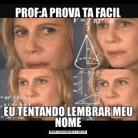 PROF:A PROVA TA FACILEU TENTANDO LEMBRAR MEU NOME