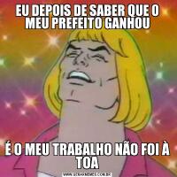 EU DEPOIS DE SABER QUE O MEU PREFEITO GANHOUÉ O MEU TRABALHO NÃO FOI À TOA