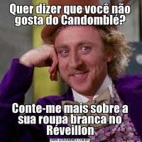 Quer dizer que você não gosta do Candomblé?Conte-me mais sobre a sua roupa branca no Réveillon