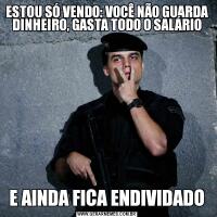 ESTOU SÓ VENDO: VOCÊ NÃO GUARDA DINHEIRO, GASTA TODO O SALÁRIOE AINDA FICA ENDIVIDADO