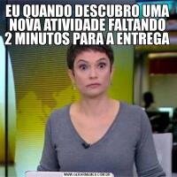 EU QUANDO DESCUBRO UMA NOVA ATIVIDADE FALTANDO 2 MINUTOS PARA A ENTREGA 