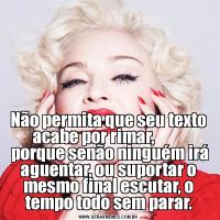 Não permita que seu texto acabe por rimar,         
 porque senão ninguém irá aguentar, ou suportar o mesmo final escutar, o tempo todo sem parar.