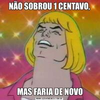 NÃO SOBROU 1 CENTAVO, MAS FARIA DE NOVO