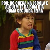 POV: VC CHEGA NA ESCOLA E ALGUÉM TE DÁ BOM DIA NUMA SEGUNDA FEIRA