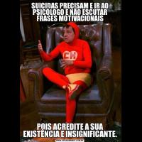 SUICIDAS PRECISAM E IR AO PSICÓLOGO E NÃO ESCUTAR FRASES MOTIVACIONAISPOIS ACREDITE A SUA EXISTÊNCIA E INSIGNIFICANTE.