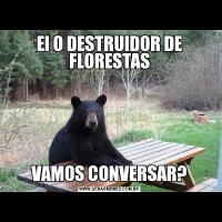 EI O DESTRUIDOR DE FLORESTASVAMOS CONVERSAR?