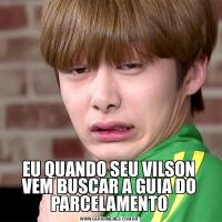 EU QUANDO SEU VILSON VEM BUSCAR A GUIA DO PARCELAMENTO