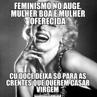 FEMINISMO NO AUGE, MULHER BOA É MULHER OFERECIDACU DOCE DEIXA SÓ PARA AS CRENTES QUE QUEREM CASAR VIRGEM