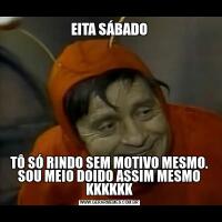 EITA SÁBADOTÔ SÓ RINDO SEM MOTIVO MESMO. SOU MEIO DOIDO ASSIM MESMO KKKKKK