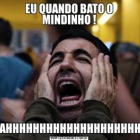 EU QUANDO BATO O MINDINHO !-A-A-AHHHHHHHHHHHHHHHHHHHHHHH