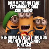 BOM RETORNO FABI! ESTÁVAMOS COM SAUDADES!NENHUMA DE NÓS É TÃO BOA QUANTO TODAS NÓS JUNTAS!!