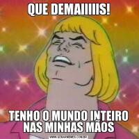 QUE DEMAIIIIIS!TENHO O MUNDO INTEIRO NAS MINHAS MÃOS