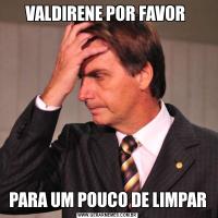 VALDIRENE POR FAVOR PARA UM POUCO DE LIMPAR