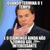 QUANDO TERMINA O 1 TEMPOE O FLAMENGO AINDA NÃO TOMOU GOL..... INTERESSANTE